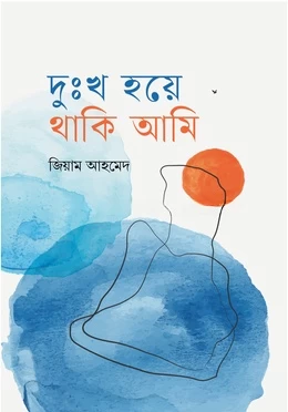 Dukkhon Hoye Thaki Ami by Jiam Ahmed - দুঃখ হয়ে থাকি আমি - জিয়াম আহমেদ by Boiangan Prakashan